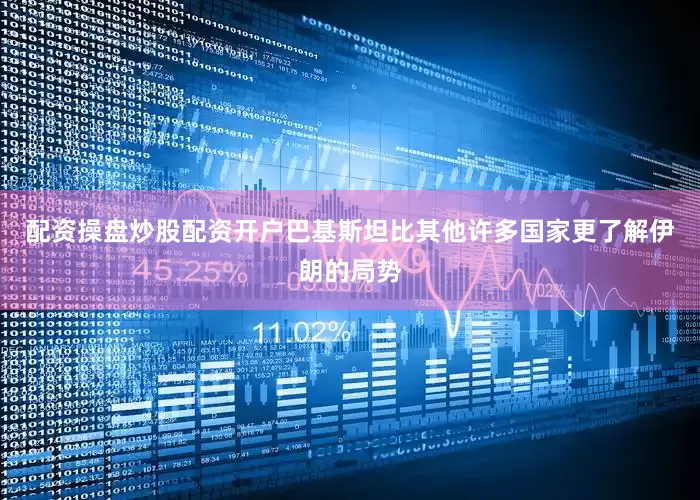 配资操盘炒股配资开户巴基斯坦比其他许多国家更了解伊朗的局势
