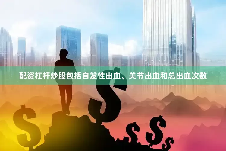 配资杠杆炒股包括自发性出血、关节出血和总出血次数