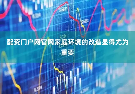 配资门户网官网家庭环境的改造显得尤为重要