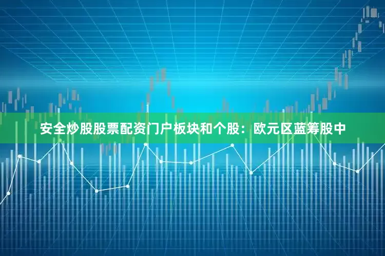 安全炒股股票配资门户板块和个股：欧元区蓝筹股中