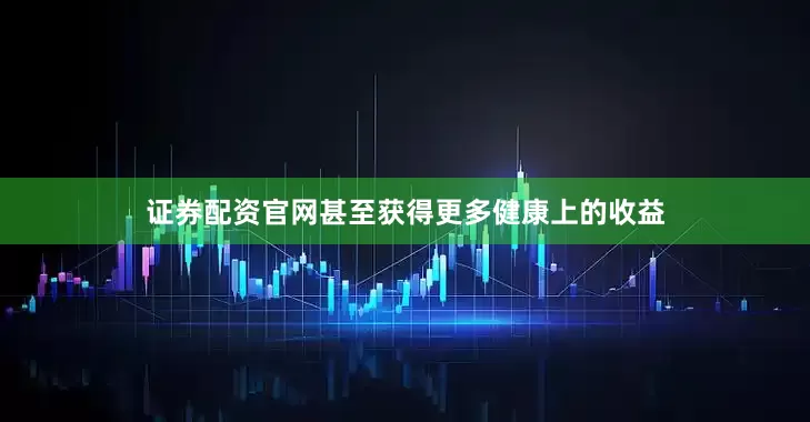 证券配资官网甚至获得更多健康上的收益