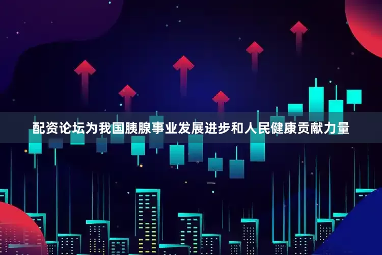 配资论坛为我国胰腺事业发展进步和人民健康贡献力量