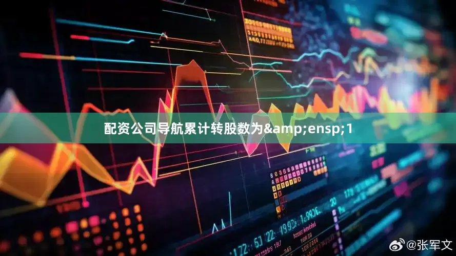 配资公司导航累计转股数为&ensp;1