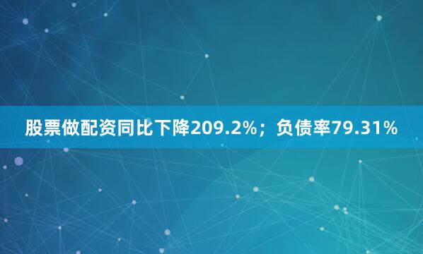 股票做配资同比下降209.2%；负债率79.31%