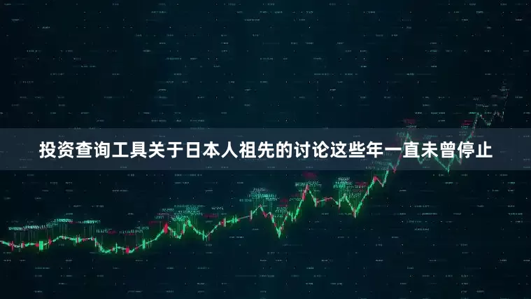 投资查询工具关于日本人祖先的讨论这些年一直未曾停止