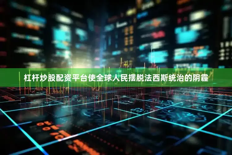 杠杆炒股配资平台使全球人民摆脱法西斯统治的阴霾