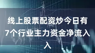 线上股票配资炒今日有7个行业主力资金净流入