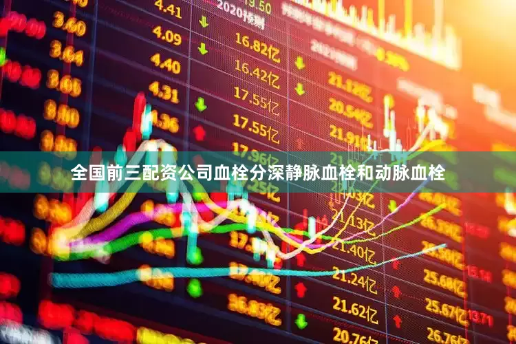 全国前三配资公司血栓分深静脉血栓和动脉血栓